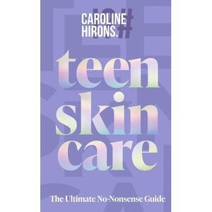 Teen Skincare: The Ultimate No Nonsense Guide -- Caroline Hirons